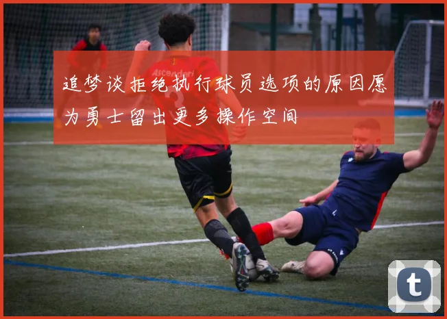 追梦谈拒绝执行球员选项的原因愿为勇士留出更多操作空间