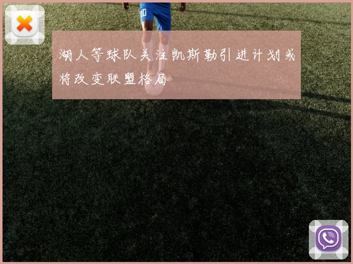 湖人等球队关注凯斯勒引进计划或将改变联盟格局