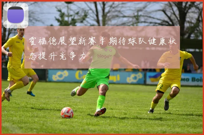 霍福德展望新赛季期待球队健康状态提升竞争力