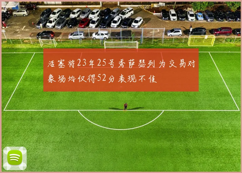 活塞将23年25号秀萨瑟列为交易对象场均仅得52分表现不佳