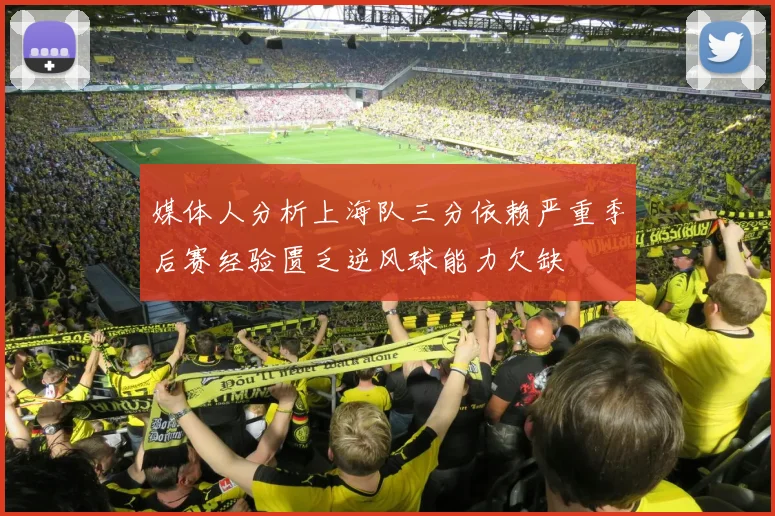 媒体人分析上海队三分依赖严重季后赛经验匮乏逆风球能力欠缺