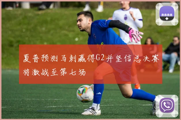夏普预测马刺赢得G2并坚信总决赛将激战至第七场