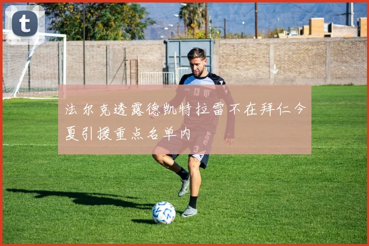 法尔克透露德凯特拉雷不在拜仁今夏引援重点名单内