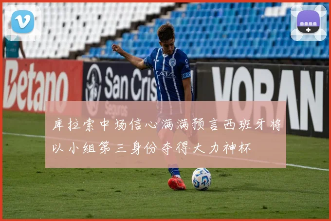 库拉索中场信心满满预言西班牙将以小组第三身份夺得大力神杯
